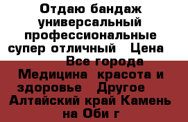 Отдаю бандаж универсальный профессиональные супер отличный › Цена ­ 900 - Все города Медицина, красота и здоровье » Другое   . Алтайский край,Камень-на-Оби г.